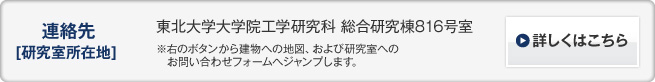 連絡先[研究室所在地] 東北大学大学院工学研究科 総合研究棟816号室